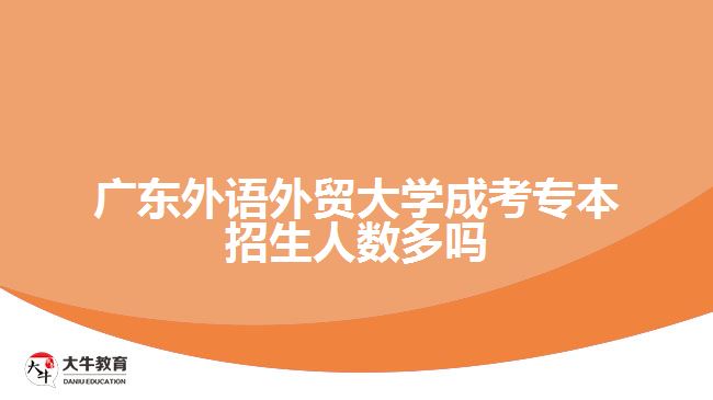 廣東外語外貿(mào)大學(xué)成考專本招生人數(shù)多嗎