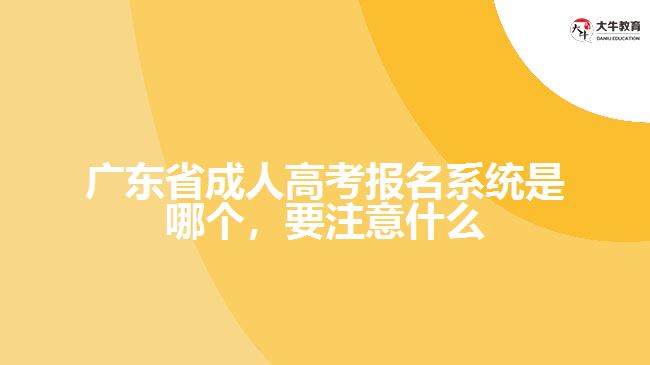 廣東省成人高考報(bào)名系統(tǒng)是哪個(gè)，要注意什么