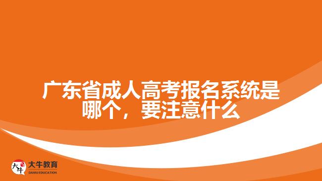 廣東省成人高考報名系統(tǒng)是哪個，要注意什么