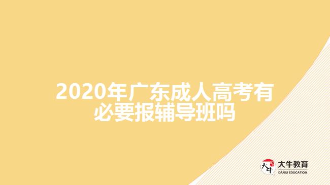 2020年廣東成人高考有必要報輔導(dǎo)班嗎