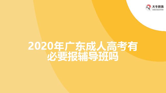 2020年廣東成人高考有必要報輔導(dǎo)班嗎