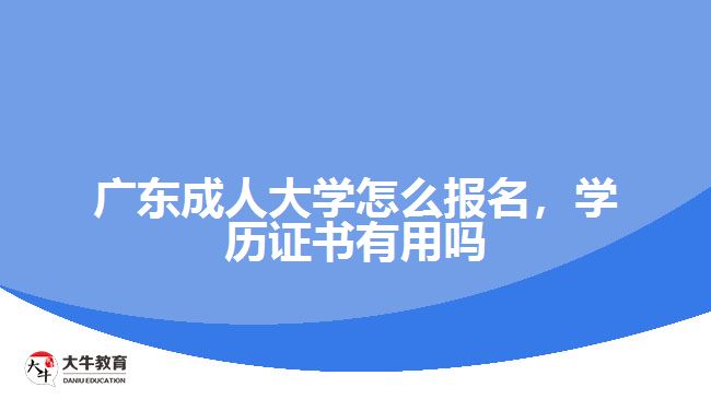 廣東成人大學(xué)怎么報(bào)名，學(xué)歷證書有用嗎