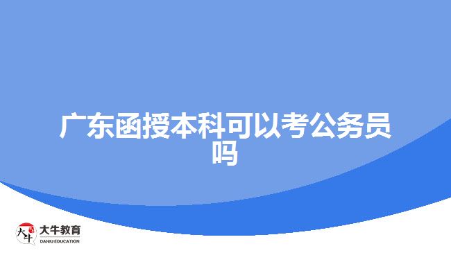 廣東函授本科可以考公務(wù)員嗎