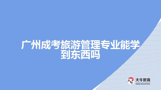 廣州成考旅游管理專業(yè)能學(xué)到東西嗎