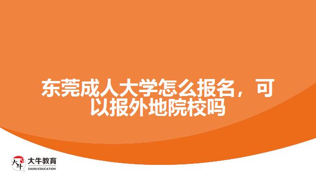 東莞成人大學(xué)怎么報(bào)名，可以報(bào)外地院校嗎