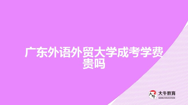 廣東外語外貿大學成考學費貴嗎