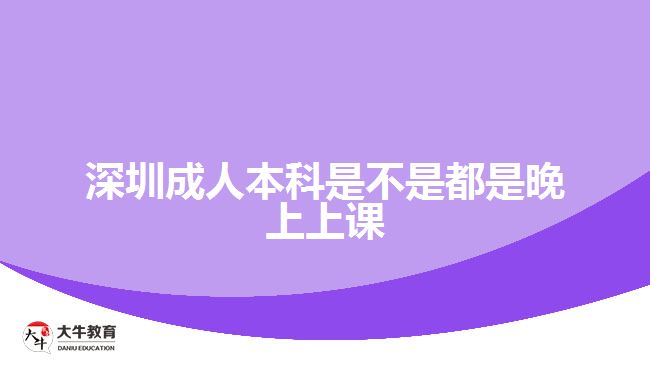 深圳成人本科是不是都是晚上上課