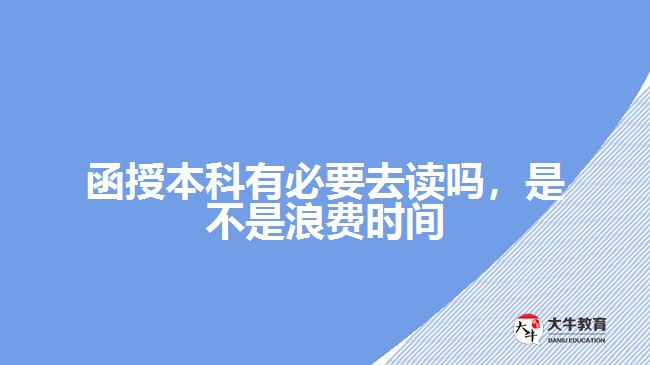 函授本科有必要去讀嗎，是不是浪費(fèi)時(shí)間