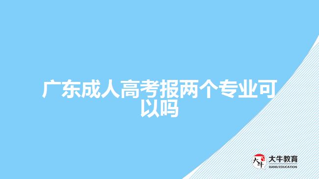 廣東成人高考報兩個專業(yè)可以嗎