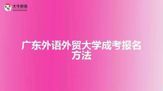 廣東外語外貿(mào)大學成考報名方法