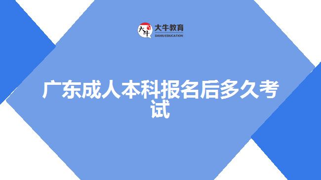 廣東成人本科報(bào)名后多久考試