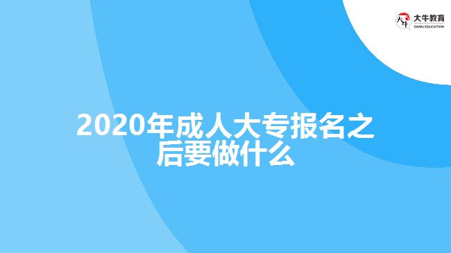 2020年成人大專(zhuān)報(bào)名之后要做什么