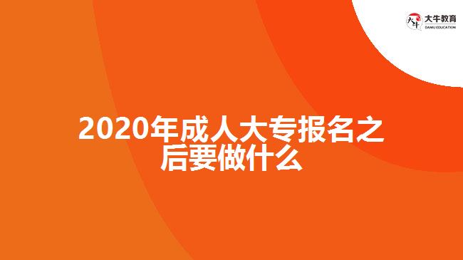 2020年成人大專報名之后要做什么