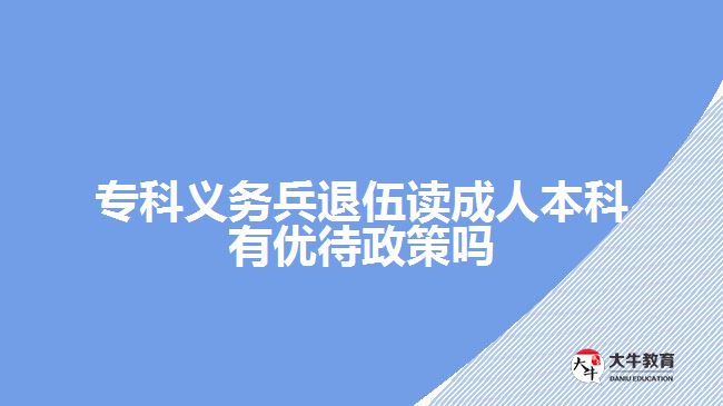 專科義務(wù)兵退伍讀成人本科有優(yōu)待政策嗎