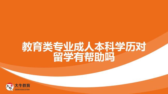 教育類專業(yè)成人本科學(xué)歷對留學(xué)有幫助嗎