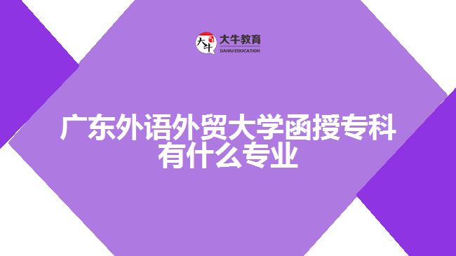 廣東外語外貿(mào)大學(xué)函授?？朴惺裁磳I(yè)