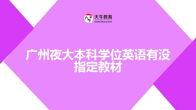 廣州夜大本科學(xué)位英語有沒指定教材