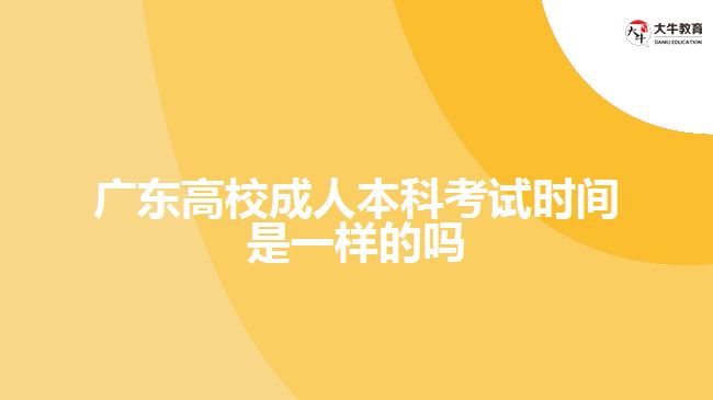 廣東高校成人本科考試時(shí)間是一樣的嗎