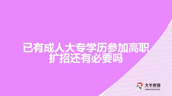 已有成人大專學(xué)歷參加高職擴招還有必要嗎