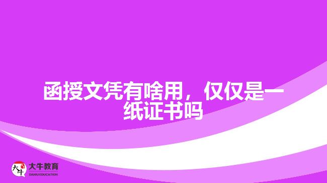 函授文憑有啥用，僅僅是一紙證書嗎