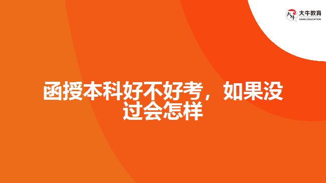 函授本科好不好考，如果沒(méi)過(guò)會(huì)怎樣