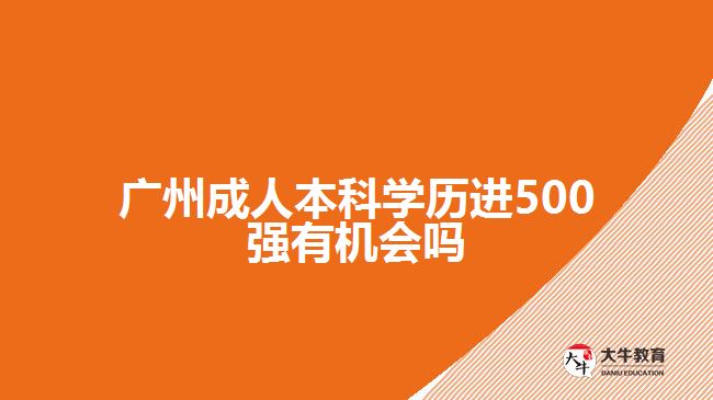 廣州成人本科學(xué)歷進(jìn)500強(qiáng)有機(jī)會嗎