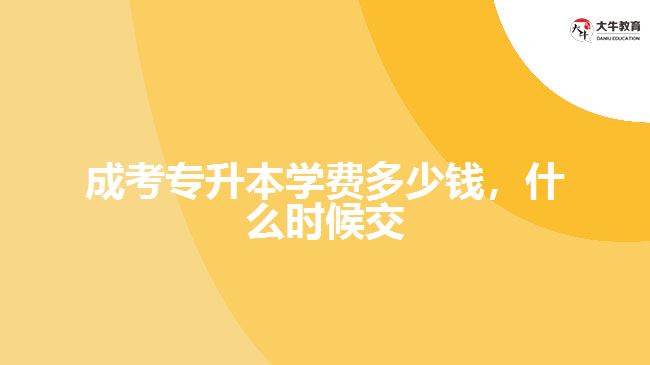 成考專升本學費多少錢，什么時候交