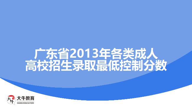 廣東省2013年各類成人高校招生錄取最低控制分?jǐn)?shù)