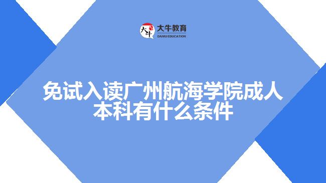 免試入讀廣州航海學(xué)院成人本科有什么條件