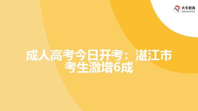 成人高考今日開考：湛江市考生激增6成