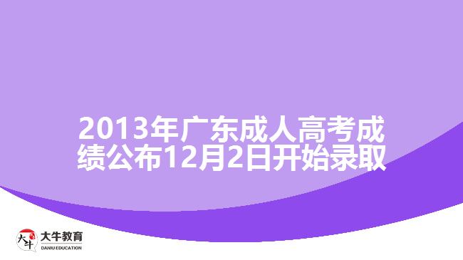 2013年廣東成人高考成績(jī)公布12月2日開(kāi)始錄取