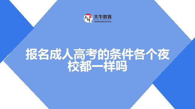 報(bào)名成人高考的條件各個(gè)夜校都一樣嗎