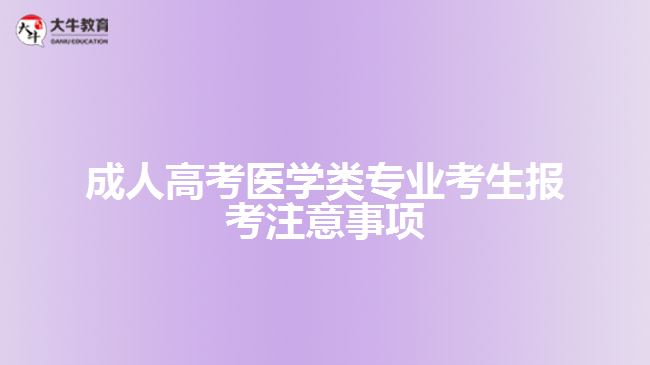 成人高考醫(yī)學(xué)類專業(yè)考生報考注意事項