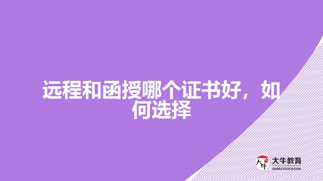 遠(yuǎn)程和函授哪個(gè)證書好，如何選擇