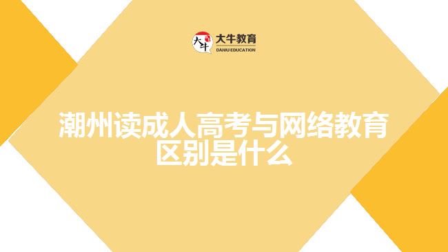 潮州讀成人高考與網(wǎng)絡(luò)教育區(qū)別是什么