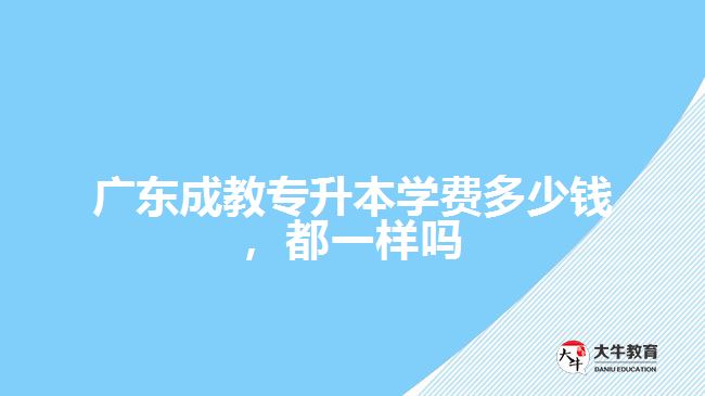 廣東成教專升本學(xué)費(fèi)多少錢，都一樣嗎