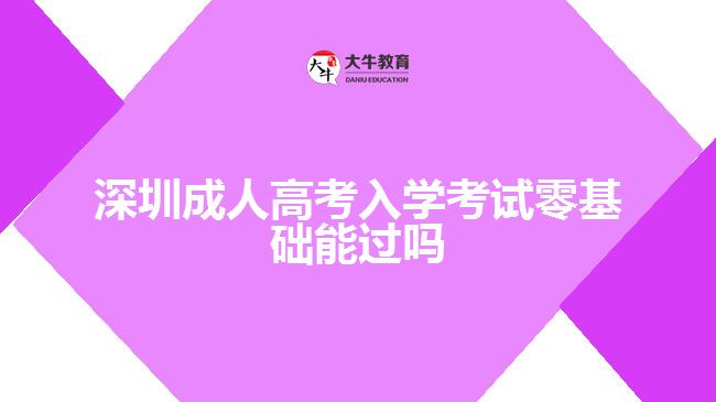 深圳成人高考入學(xué)考試零基礎(chǔ)能過嗎