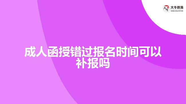 成人函授錯過報名時間可以補報嗎