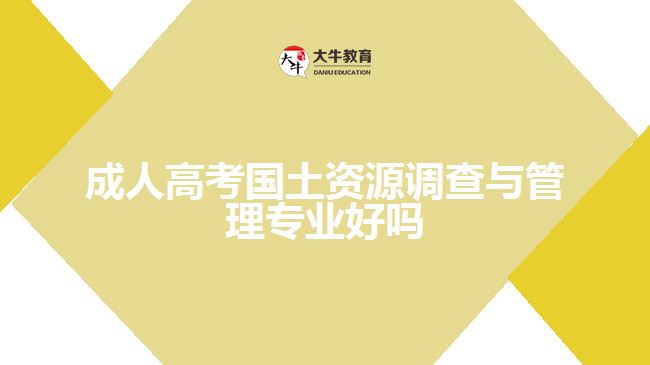 成人高考國(guó)土資源調(diào)查與管理專業(yè)好嗎