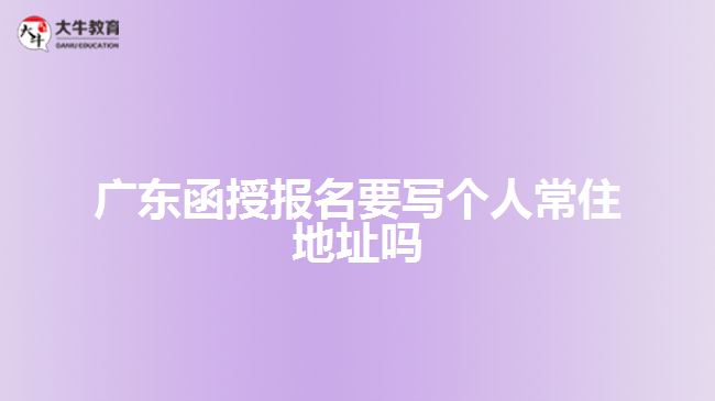 廣東函授報(bào)名要寫(xiě)個(gè)人常住地址嗎