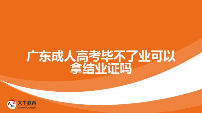 廣東成人高考畢不了業(yè)可以拿結(jié)業(yè)證嗎