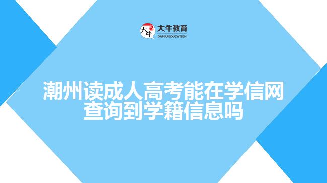 潮州讀成人高考能在學(xué)信網(wǎng)查詢到學(xué)籍信息嗎