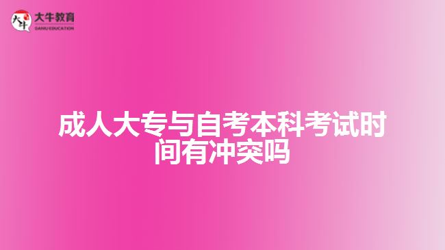 成人大專與自考本科考試時間有沖突嗎