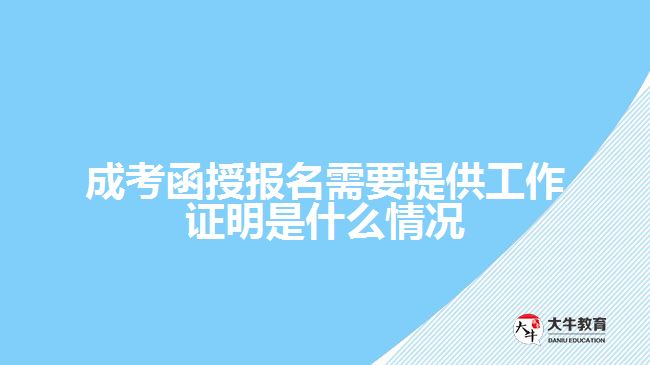 成考函授報名需要提供工作證明是什么情況