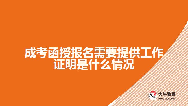 成考函授報名需要提供工作證明是什么情況