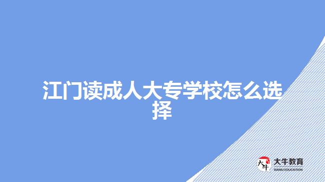 江門讀成人大專學(xué)校怎么選擇