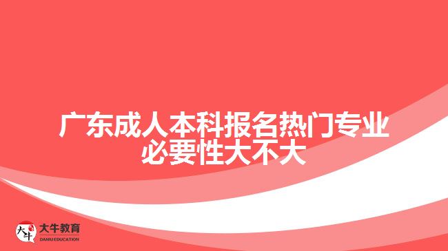 廣東成人本科報(bào)名熱門專業(yè)必要性大不大