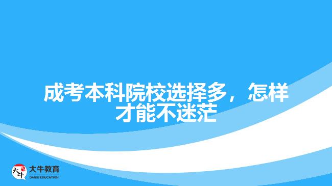 成考本科院校選擇多，怎樣才能不迷茫