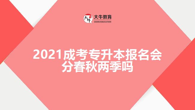 2021成考專升本報(bào)名會(huì)分春秋兩季嗎