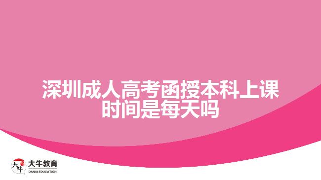 深圳成人高考函授本科上課時間是每天嗎